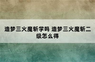 造梦三火魔斩学吗 造梦三火魔斩二级怎么得